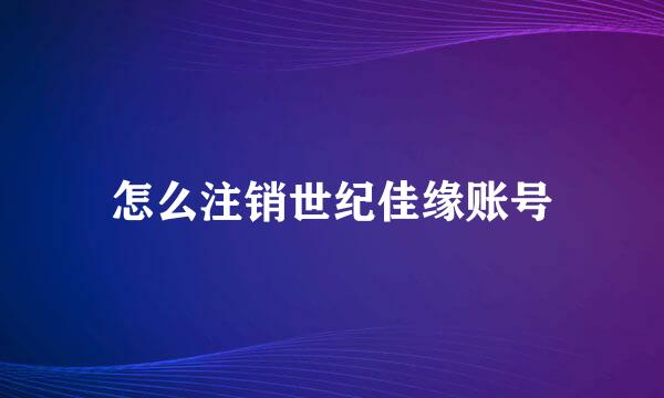 怎么注销世纪佳缘账号