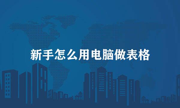 新手怎么用电脑做表格