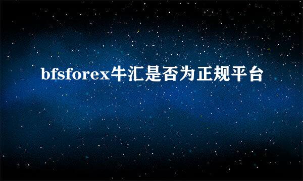 bfsforex牛汇是否为正规平台