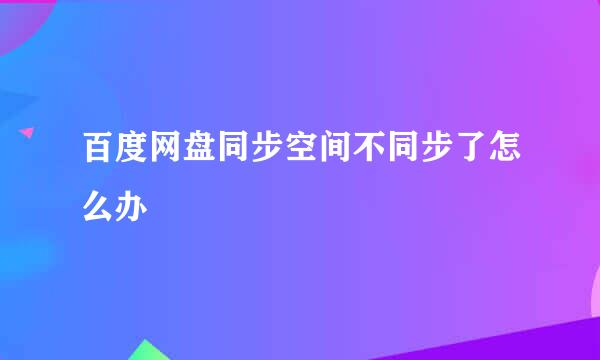 百度网盘同步空间不同步了怎么办