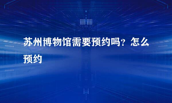 苏州博物馆需要预约吗？怎么预约