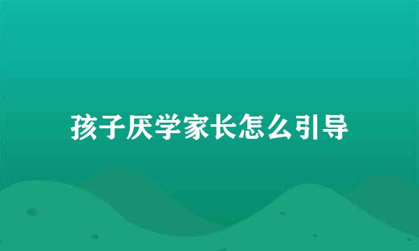 孩子厌学家长怎么引导