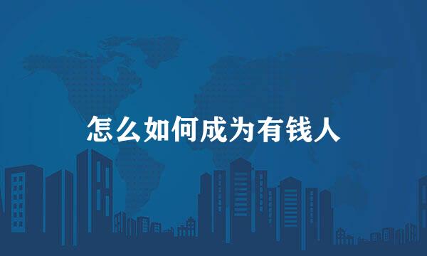 怎么如何成为有钱人
