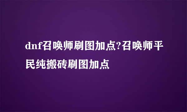 dnf召唤师刷图加点?召唤师平民纯搬砖刷图加点