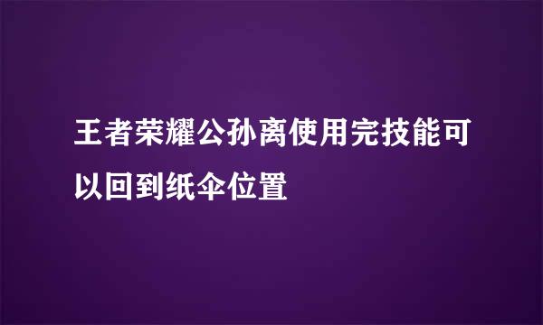 王者荣耀公孙离使用完技能可以回到纸伞位置
