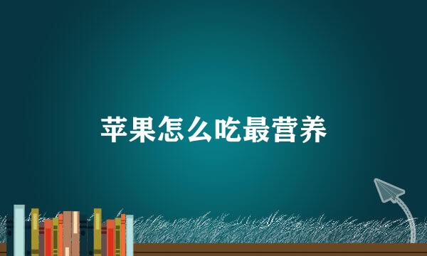 苹果怎么吃最营养