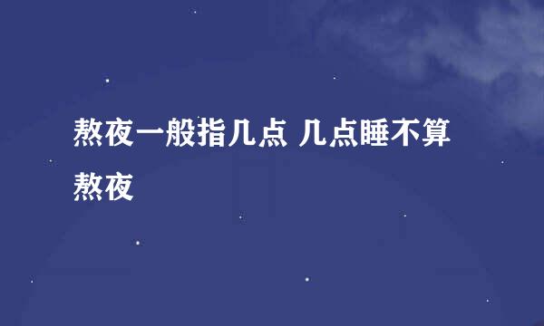 熬夜一般指几点 几点睡不算熬夜