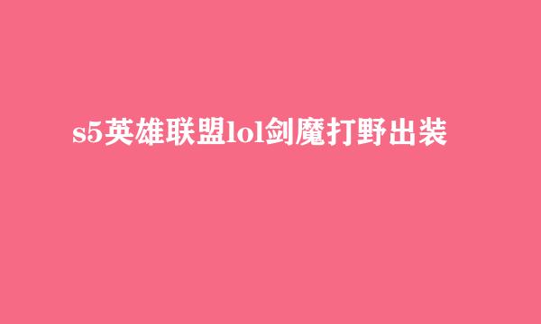 s5英雄联盟lol剑魔打野出装