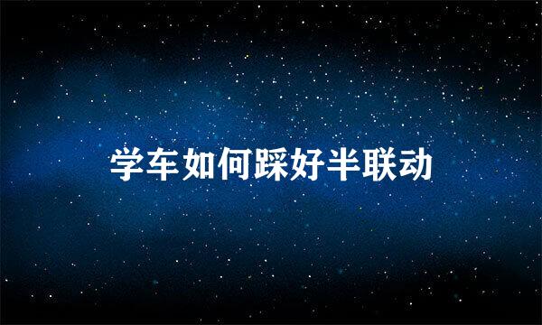 学车如何踩好半联动