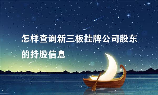 怎样查询新三板挂牌公司股东的持股信息