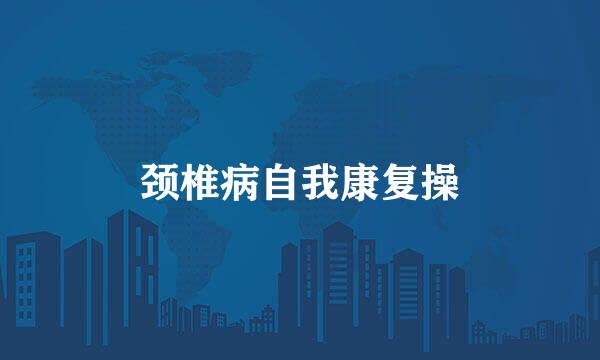 颈椎病自我康复操