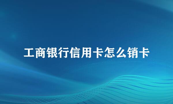 工商银行信用卡怎么销卡
