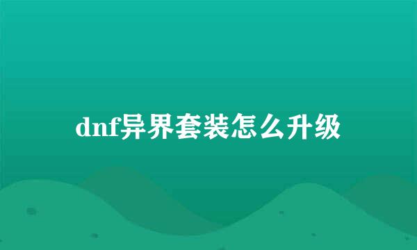 dnf异界套装怎么升级