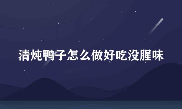 清炖鸭子怎么做好吃没腥味