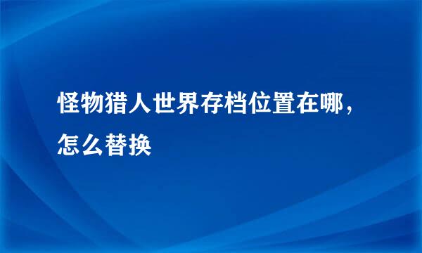 怪物猎人世界存档位置在哪，怎么替换