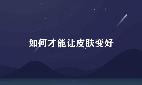 如何才能让皮肤变好