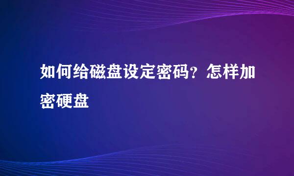 如何给磁盘设定密码？怎样加密硬盘