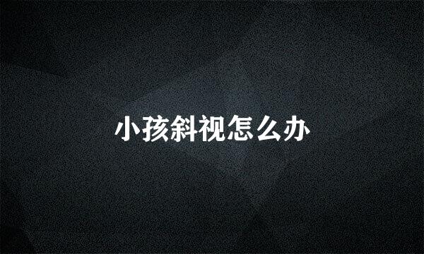 小孩斜视怎么办