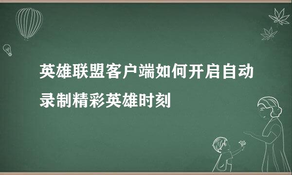 英雄联盟客户端如何开启自动录制精彩英雄时刻