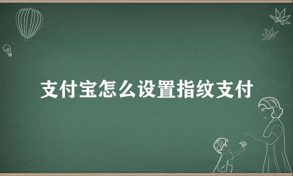 支付宝怎么设置指纹支付