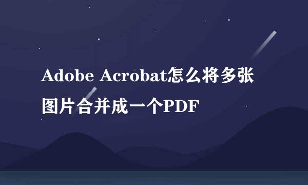 Adobe Acrobat怎么将多张图片合并成一个PDF