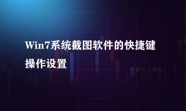Win7系统截图软件的快捷键操作设置