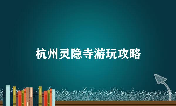杭州灵隐寺游玩攻略