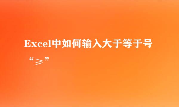 Excel中如何输入大于等于号“≥”