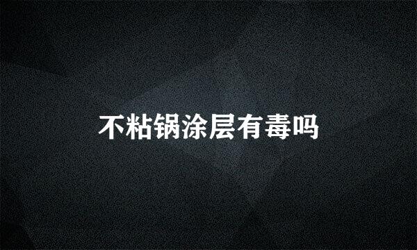 不粘锅涂层有毒吗