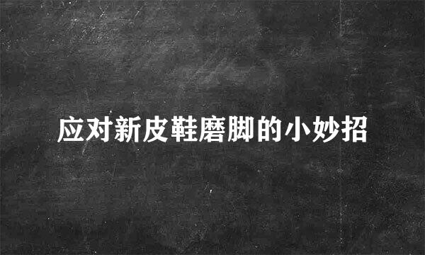 应对新皮鞋磨脚的小妙招