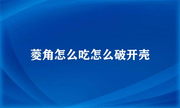菱角怎么吃怎么破开壳