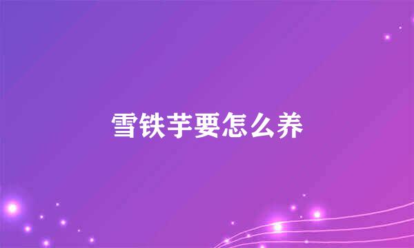 雪铁芋要怎么养