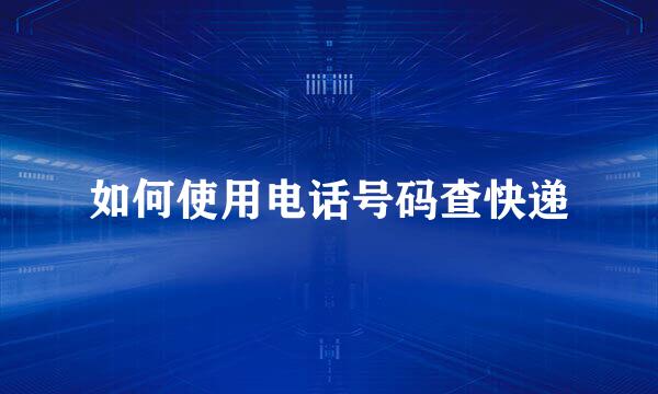 如何使用电话号码查快递