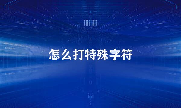 怎么打特殊字符