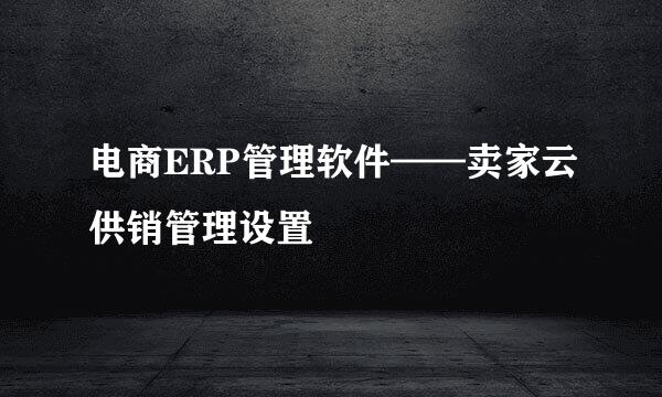 电商ERP管理软件——卖家云供销管理设置