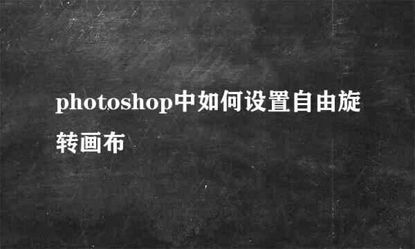 photoshop中如何设置自由旋转画布