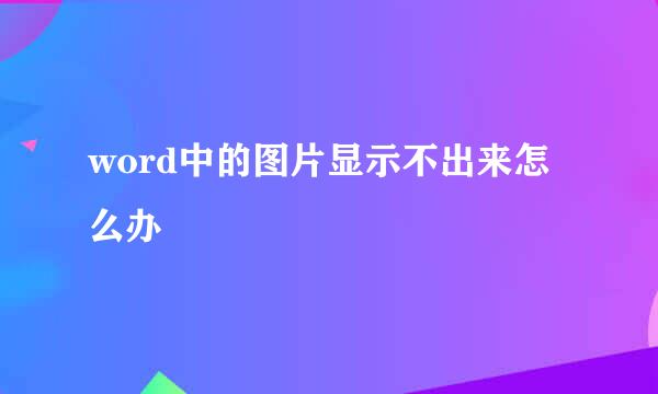 word中的图片显示不出来怎么办
