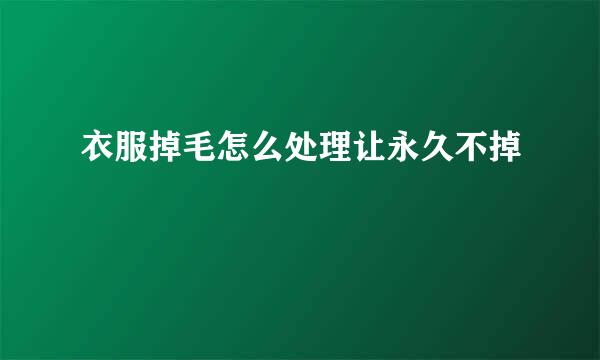 衣服掉毛怎么处理让永久不掉