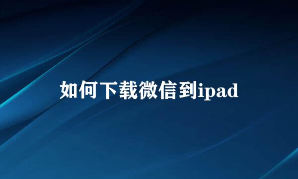 如何下载微信到ipad