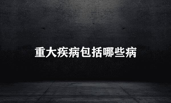 重大疾病包括哪些病