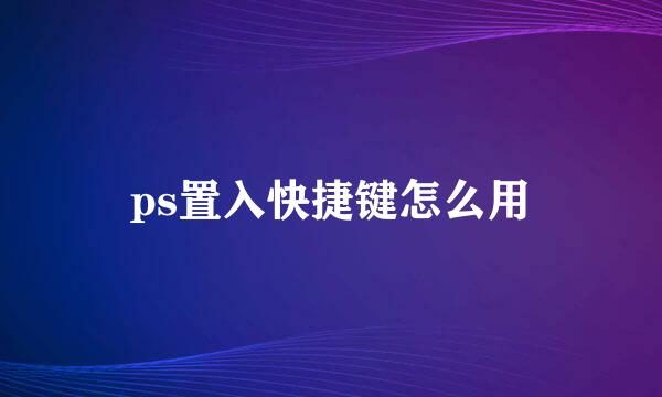 ps置入快捷键怎么用