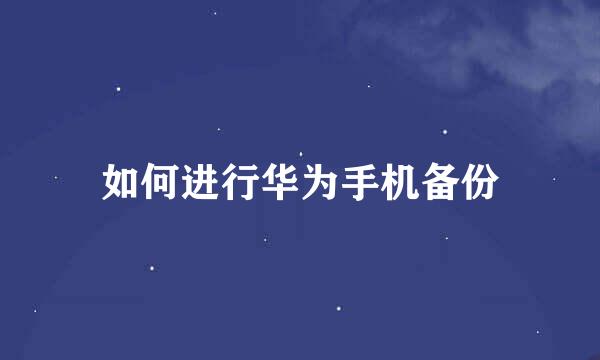 如何进行华为手机备份
