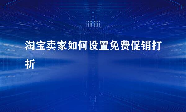 淘宝卖家如何设置免费促销打折