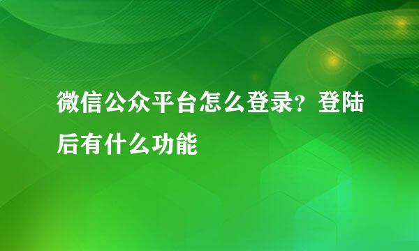 微信公众平台怎么登录？登陆后有什么功能