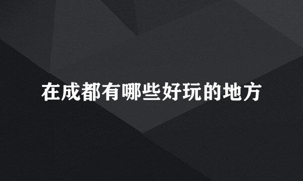 在成都有哪些好玩的地方