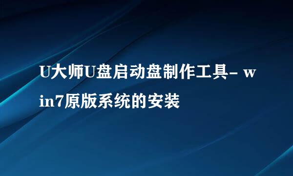 U大师U盘启动盘制作工具- win7原版系统的安装