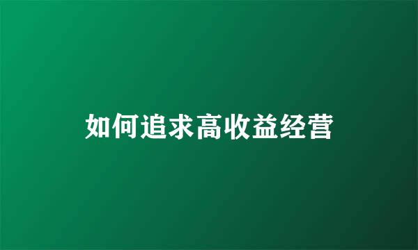 如何追求高收益经营