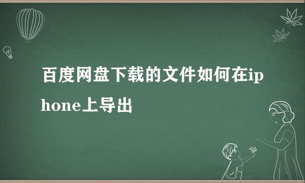 百度网盘下载的文件如何在iphone上导出