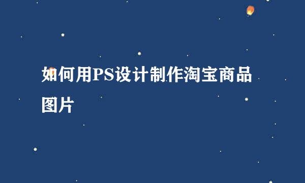 如何用PS设计制作淘宝商品图片