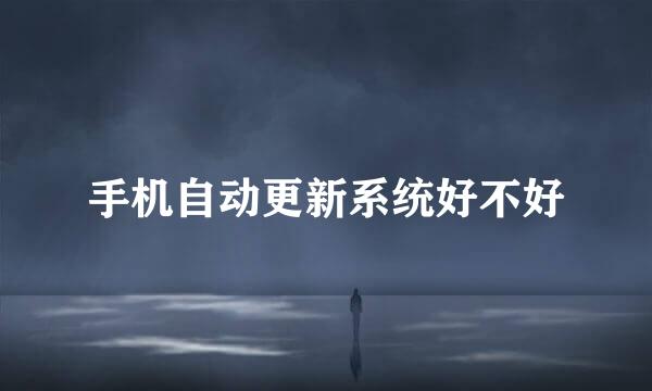 手机自动更新系统好不好